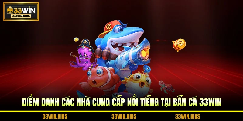 Điểm danh các nhà cung cấp nổi tiếng tại bắn cá 33WIN